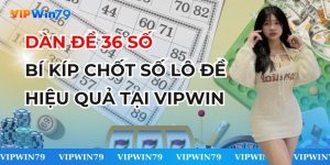 Dàn Đề 36 Số - Bí Kíp Chốt Số Lô Đề Hiệu Quả Tại VIPWin