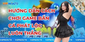 Bắn Cá Phát Lộc - Hướng Dẫn Cách Chơi Luôn Thắng