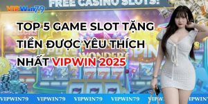 Top 5 Game Slot Tặng Tiền Được Yêu Thích Nhất VIPWin 2025