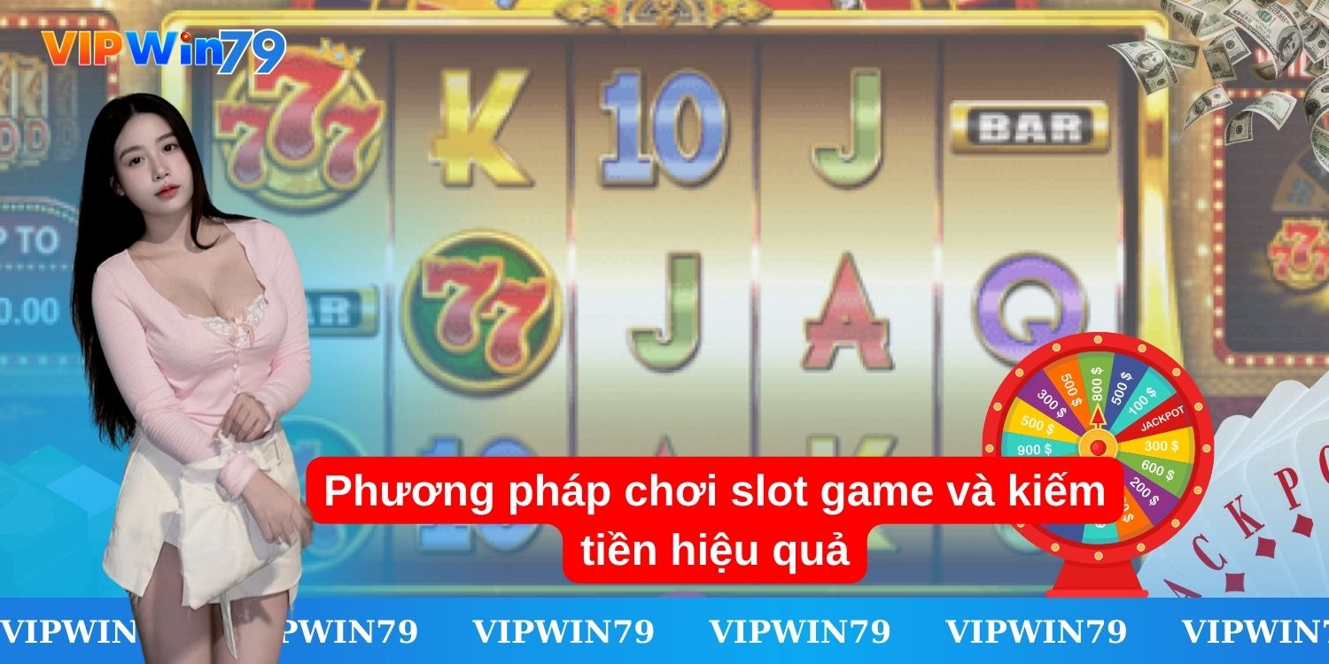 Phương pháp chơi slot game và kiếm tiền hiệu quả