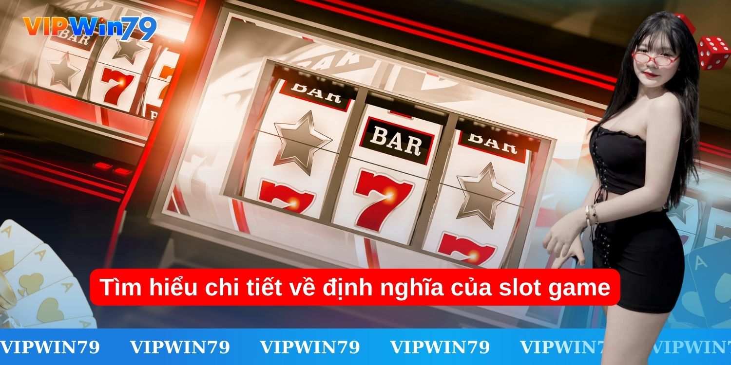 Tìm hiểu chi tiết về định nghĩa của slot game