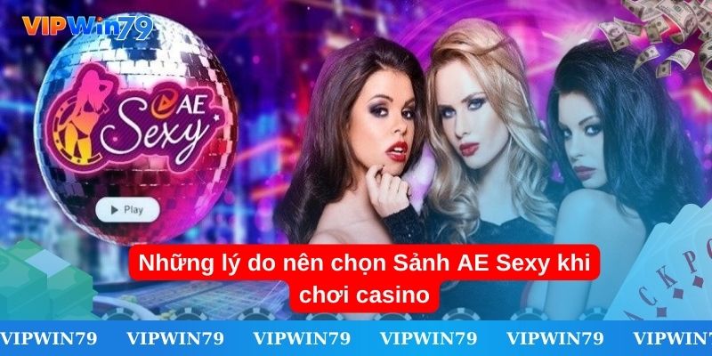 Những lý do nên chọn Sảnh AE Sexy  khi chơi casino 